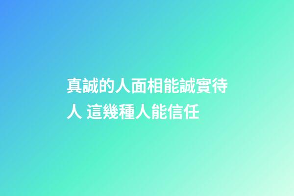 真誠的人面相能誠實待人 這幾種人能信任